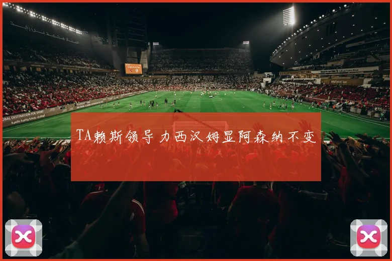 TA赖斯领导力西汉姆显阿森纳不变