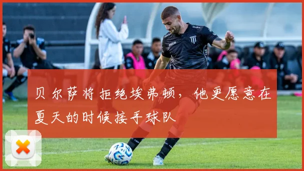 贝尔萨将拒绝埃弗顿，他更愿意在夏天的时候接手球队