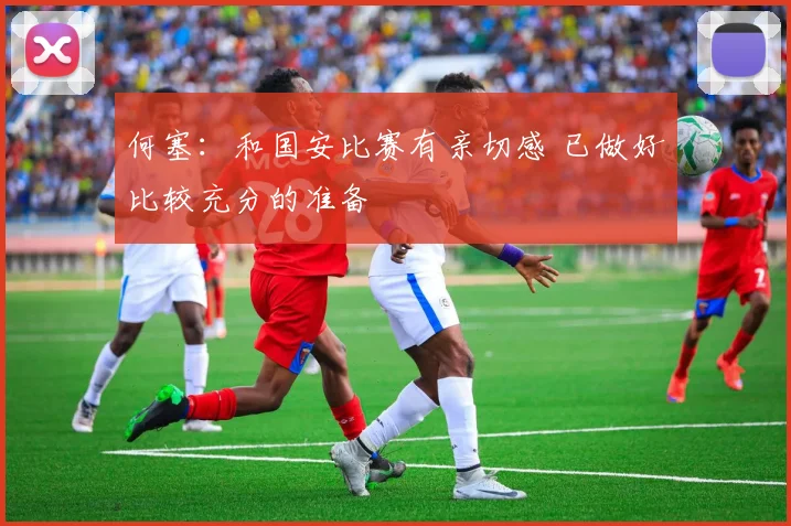 何塞：和国安比赛有亲切感 已做好比较充分的准备