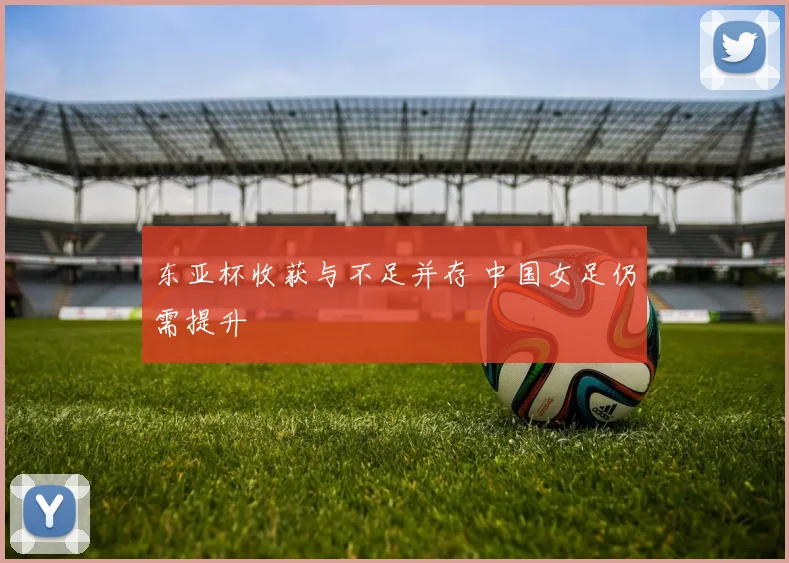 东亚杯收获与不足并存 中国女足仍需提升