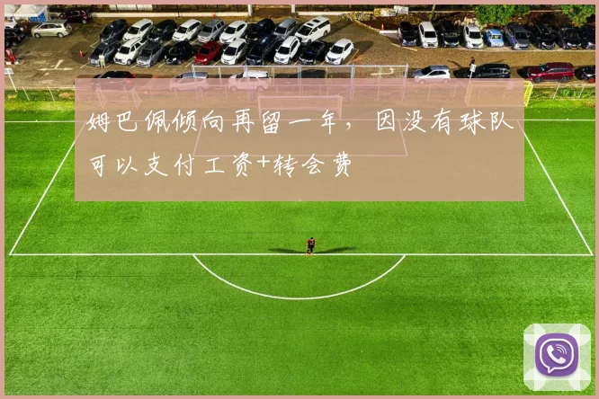 姆巴佩倾向再留一年，因没有球队可以支付工资+转会费