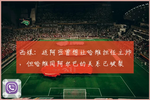西媒：迈阿密曾想让哈维担任主帅，但哈维同阿尔巴的关系已破裂