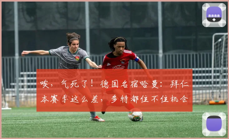 唉，气死了！德国名宿哈曼：拜仁本赛季这么差，多特都住不住机会