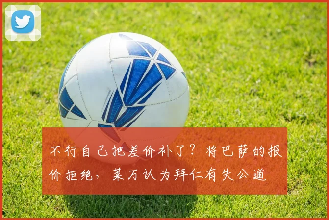 不行自己把差价补了？将巴萨的报价拒绝，莱万认为拜仁有失公道