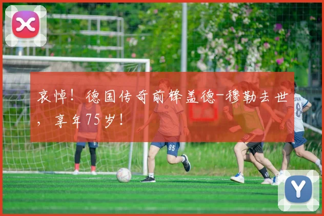 哀悼！德国传奇前锋盖德-穆勒去世，享年75岁！