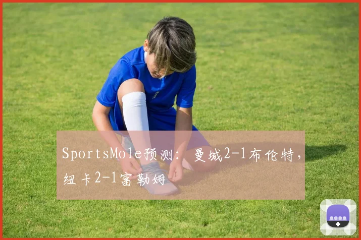 SportsMole预测：曼城2-1布伦特，纽卡2-1富勒姆