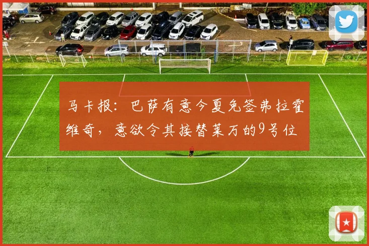 马卡报：巴萨有意今夏免签弗拉霍维奇，意欲令其接替莱万的9号位