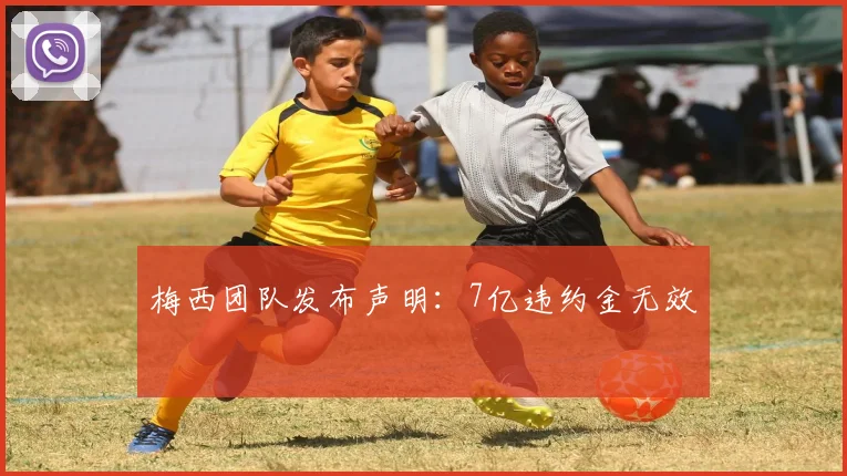 梅西团队发布声明：7亿违约金无效