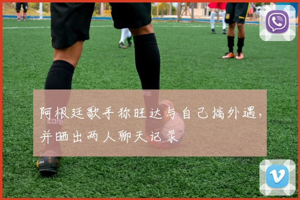 阿根廷歌手称旺达与自己搞外遇，并晒出两人聊天记录
