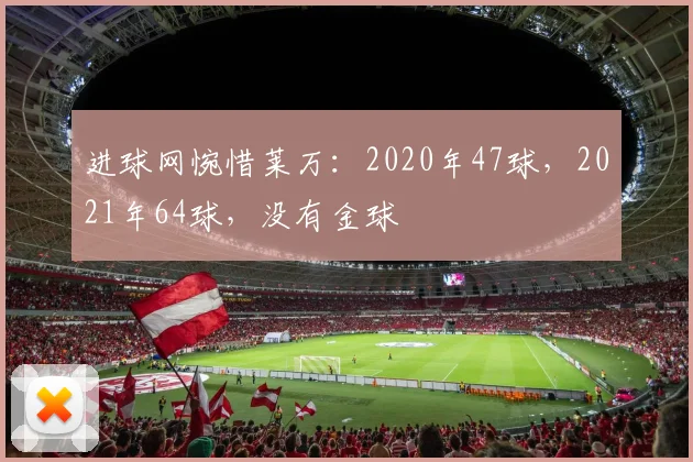 进球网惋惜莱万：2020年47球，2021年64球，没有金球