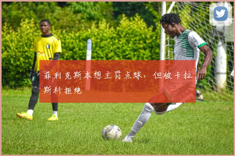 菲利克斯本想主罚点球，但被卡拉斯科拒绝
