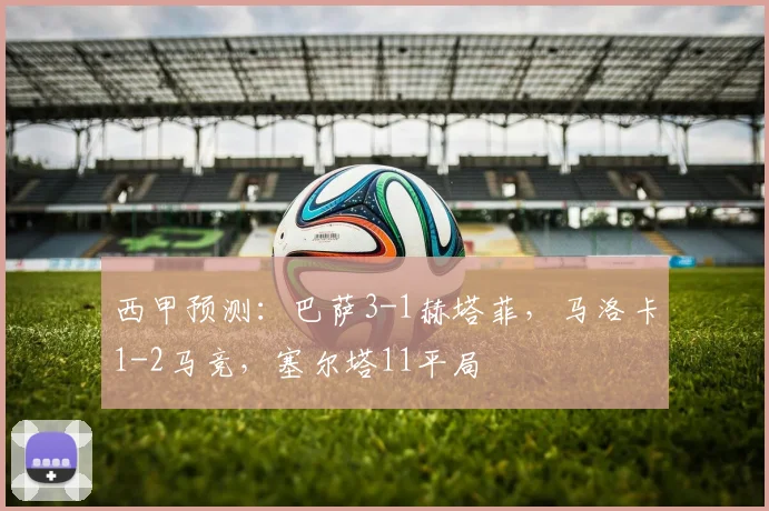 西甲预测：巴萨3-1赫塔菲，马洛卡1-2马竞，塞尔塔11平局