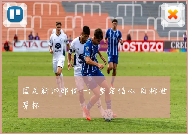国足新帅邵佳一：坚定信心 目标世界杯