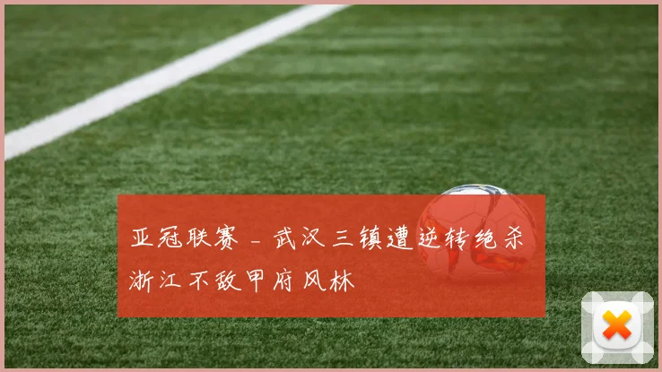 亚冠联赛 _ 武汉三镇遭逆转绝杀 浙江不敌甲府风林