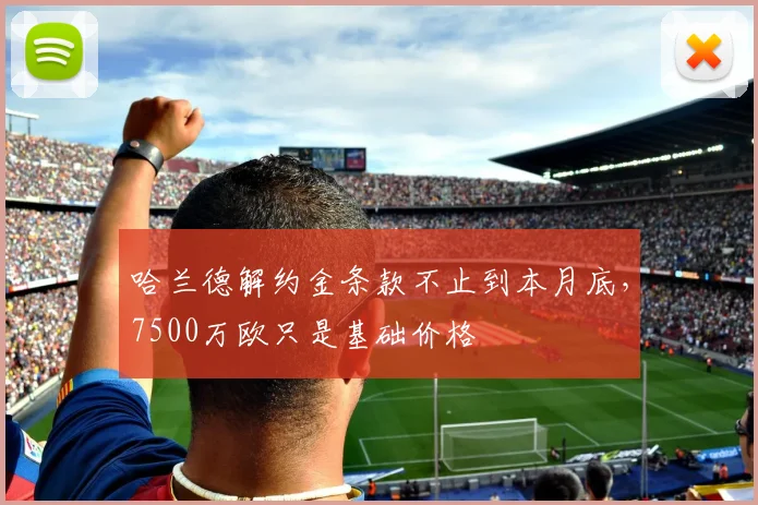 哈兰德解约金条款不止到本月底，7500万欧只是基础价格