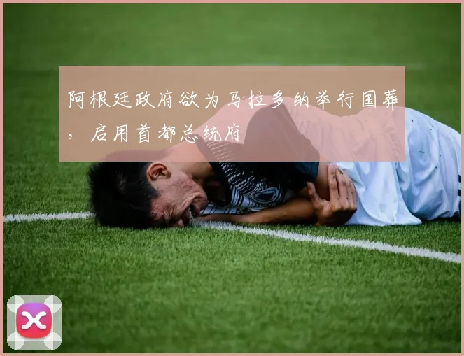 阿根廷政府欲为马拉多纳举行国葬，启用首都总统府