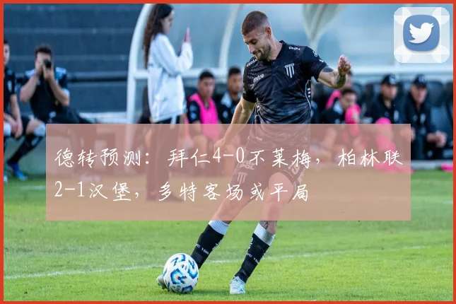 德转预测：拜仁4-0不莱梅，柏林联2-1汉堡，多特客场或平局