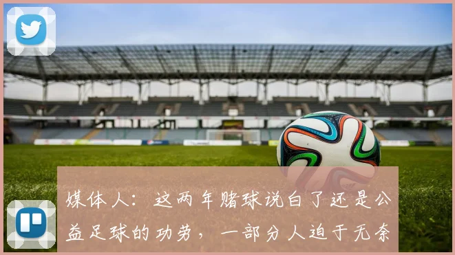 媒体人：这两年赌球说白了还是公益足球的功劳，一部分人迫于无奈