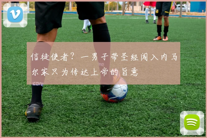 信徒使者？一男子带圣经闯入内马尔家只为传达上帝的旨意