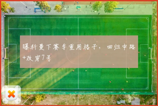 曝科曼下赛季重用格子，回归中路+改穿7号
