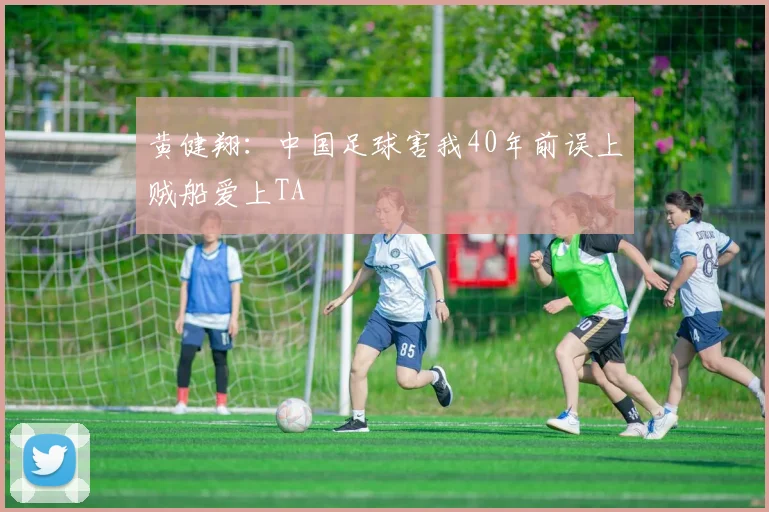 黄健翔：中国足球害我40年前误上贼船爱上TA