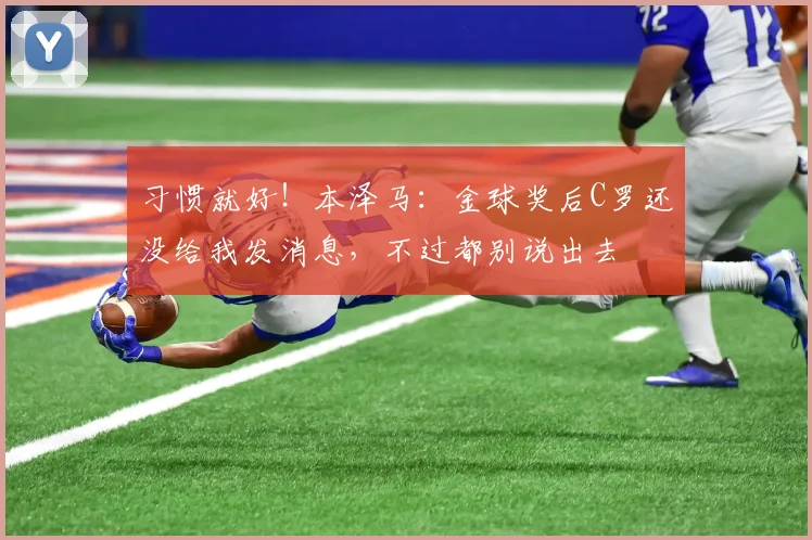 习惯就好！本泽马：金球奖后C罗还没给我发消息，不过都别说出去