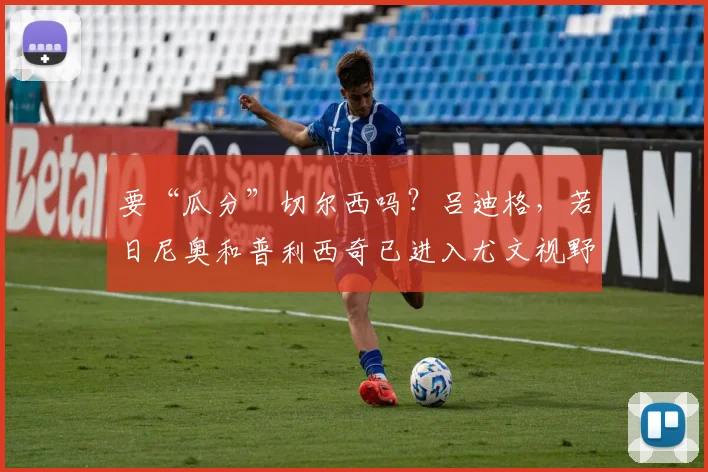 要“瓜分”切尔西吗？吕迪格，若日尼奥和普利西奇已进入尤文视野