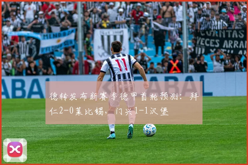 德转发布新赛季德甲首轮预测：拜仁2-0莱比锡，门兴1-1汉堡